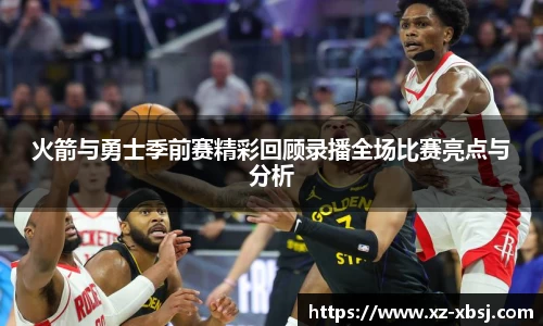 火箭与勇士季前赛精彩回顾录播全场比赛亮点与分析