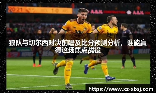 狼队与切尔西对决前瞻及比分预测分析，谁能赢得这场焦点战役