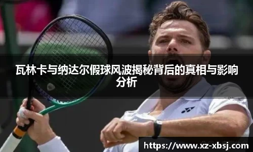 瓦林卡与纳达尔假球风波揭秘背后的真相与影响分析