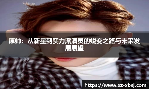 原帅：从新星到实力派演员的蜕变之路与未来发展展望