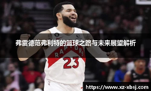 弗雷德范弗利特的篮球之路与未来展望解析